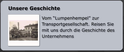 Unsere Geschichte  Vom “Lumpenhempel” zur Transportgesellschaft. Reisen Sie mit uns durch die Geschichte des Unternehmens